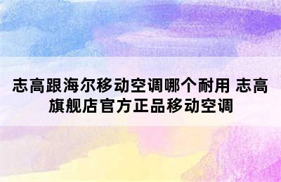 志高跟海尔移动空调哪个耐用 志高旗舰店官方正品移动空调